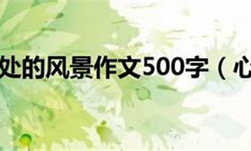 风景作文500字大全_风景作文500字大全初中